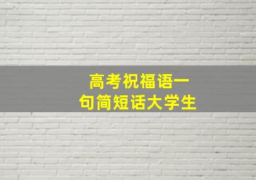 高考祝福语一句简短话大学生