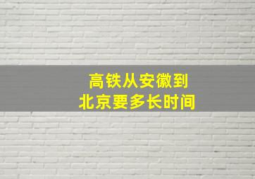 高铁从安徽到北京要多长时间