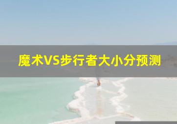 魔术VS步行者大小分预测