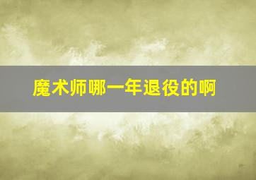 魔术师哪一年退役的啊