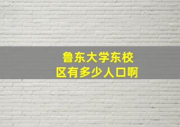 鲁东大学东校区有多少人口啊