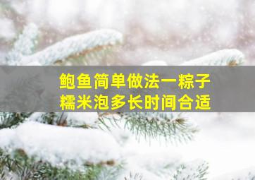 鲍鱼简单做法一粽子糯米泡多长时间合适