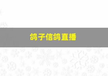 鸽子信鸽直播