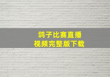 鸽子比赛直播视频完整版下载