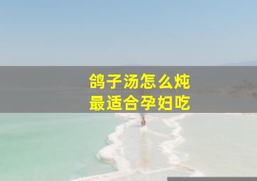 鸽子汤怎么炖最适合孕妇吃