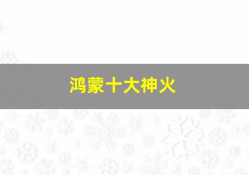 鸿蒙十大神火