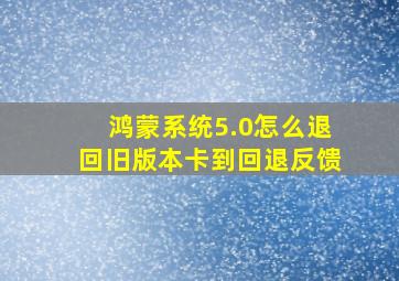 鸿蒙系统5.0怎么退回旧版本卡到回退反馈