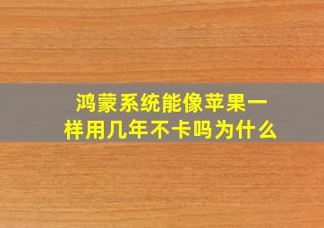 鸿蒙系统能像苹果一样用几年不卡吗为什么