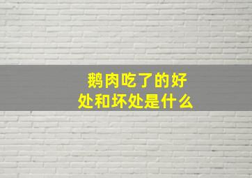 鹅肉吃了的好处和坏处是什么