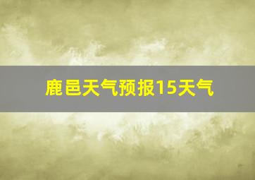 鹿邑天气预报15天气