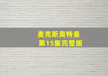 麦克斯奥特曼第15集完整版