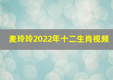 麦玲玲2022年十二生肖视频