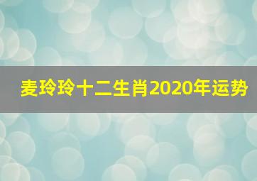 麦玲玲十二生肖2020年运势