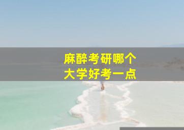 麻醉考研哪个大学好考一点