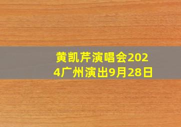 黄凯芹演唱会2024广州演出9月28日