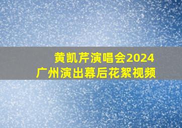 黄凯芹演唱会2024广州演出幕后花絮视频