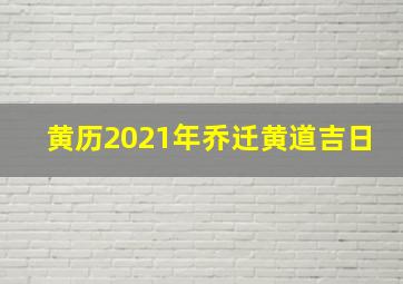 黄历2021年乔迁黄道吉日