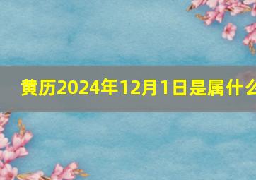 黄历2024年12月1日是属什么