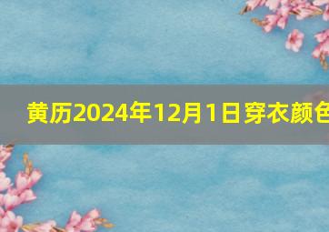 黄历2024年12月1日穿衣颜色