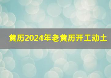 黄历2024年老黄历开工动土