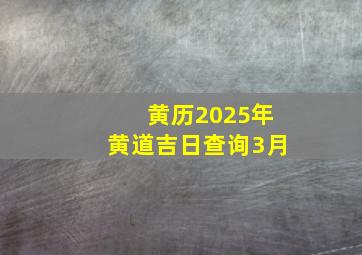 黄历2025年黄道吉日查询3月