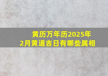 黄历万年历2025年2月黄道吉日有哪些属相