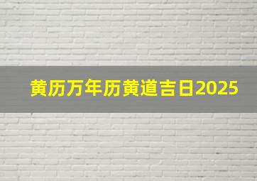 黄历万年历黄道吉日2025