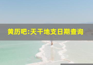 黄历吧:天干地支日期查询