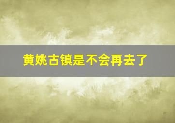 黄姚古镇是不会再去了