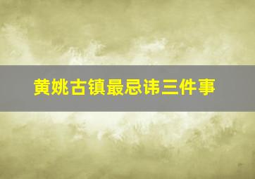 黄姚古镇最忌讳三件事