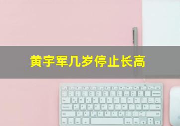 黄宇军几岁停止长高