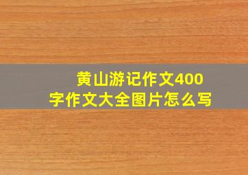 黄山游记作文400字作文大全图片怎么写