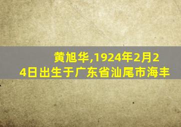 黄旭华,1924年2月24日出生于广东省汕尾市海丰