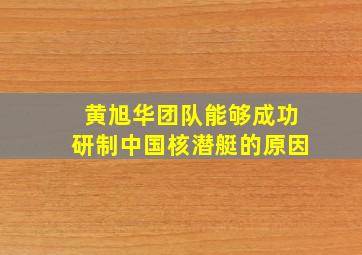 黄旭华团队能够成功研制中国核潜艇的原因