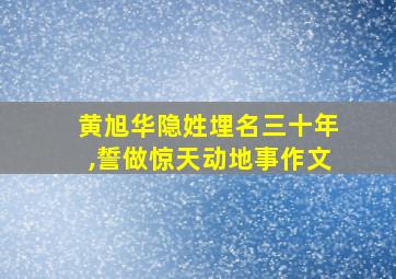 黄旭华隐姓埋名三十年,誓做惊天动地事作文