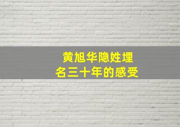 黄旭华隐姓埋名三十年的感受