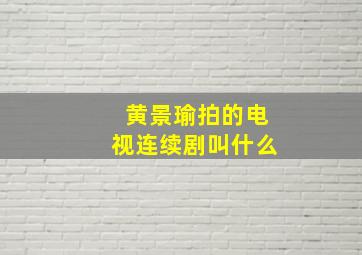 黄景瑜拍的电视连续剧叫什么