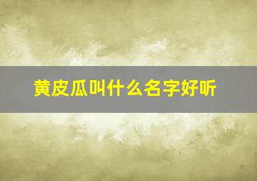 黄皮瓜叫什么名字好听