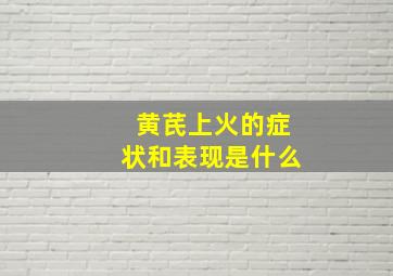 黄芪上火的症状和表现是什么