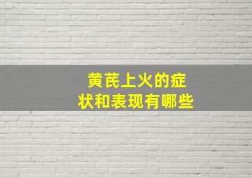 黄芪上火的症状和表现有哪些