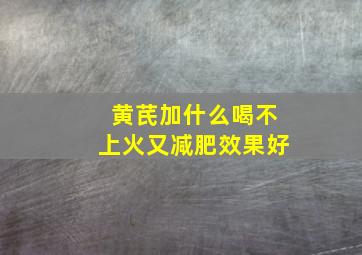 黄芪加什么喝不上火又减肥效果好