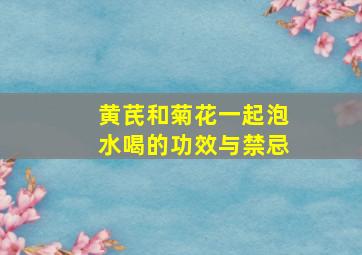 黄芪和菊花一起泡水喝的功效与禁忌