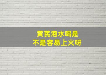 黄芪泡水喝是不是容易上火呀