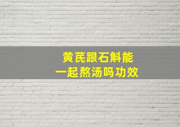 黄芪跟石斛能一起熬汤吗功效