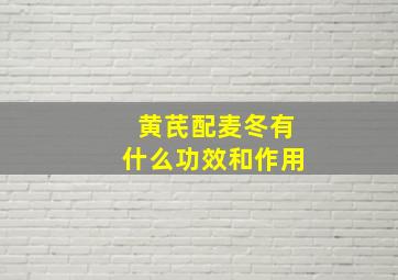 黄芪配麦冬有什么功效和作用