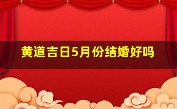 黄道吉日5月份结婚好吗