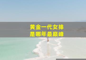 黄金一代女排是哪年最巅峰