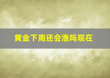 黄金下周还会涨吗现在