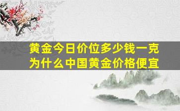 黄金今日价位多少钱一克为什么中国黄金价格便宜