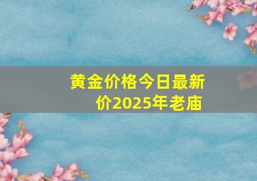 黄金价格今日最新价2025年老庙